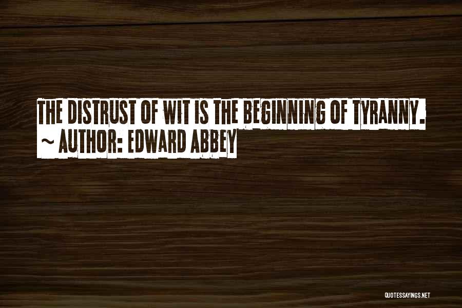 Edward Abbey Quotes: The Distrust Of Wit Is The Beginning Of Tyranny.