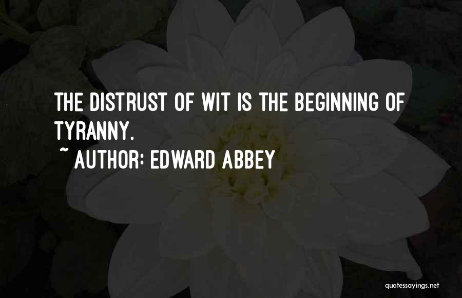 Edward Abbey Quotes: The Distrust Of Wit Is The Beginning Of Tyranny.
