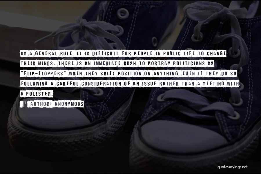 Anonymous Quotes: As A General Rule, It Is Difficult For People In Public Life To Change Their Minds. There Is An Immediate