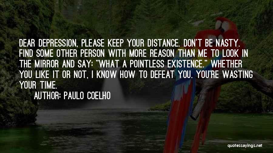 Paulo Coelho Quotes: Dear Depression, Please Keep Your Distance. Don't Be Nasty. Find Some Other Person With More Reason Than Me To Look