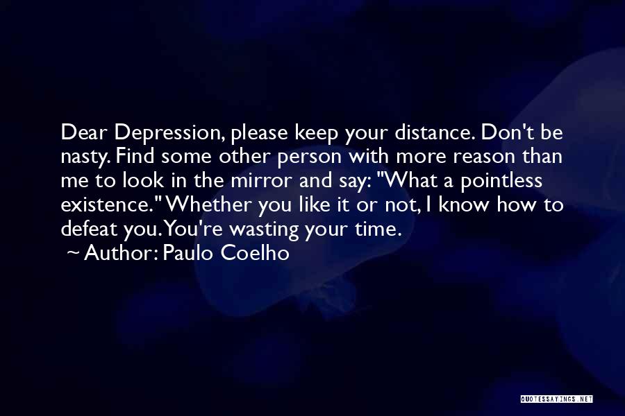 Paulo Coelho Quotes: Dear Depression, Please Keep Your Distance. Don't Be Nasty. Find Some Other Person With More Reason Than Me To Look