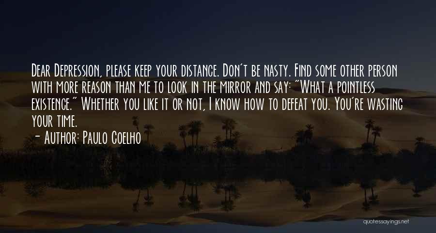 Paulo Coelho Quotes: Dear Depression, Please Keep Your Distance. Don't Be Nasty. Find Some Other Person With More Reason Than Me To Look