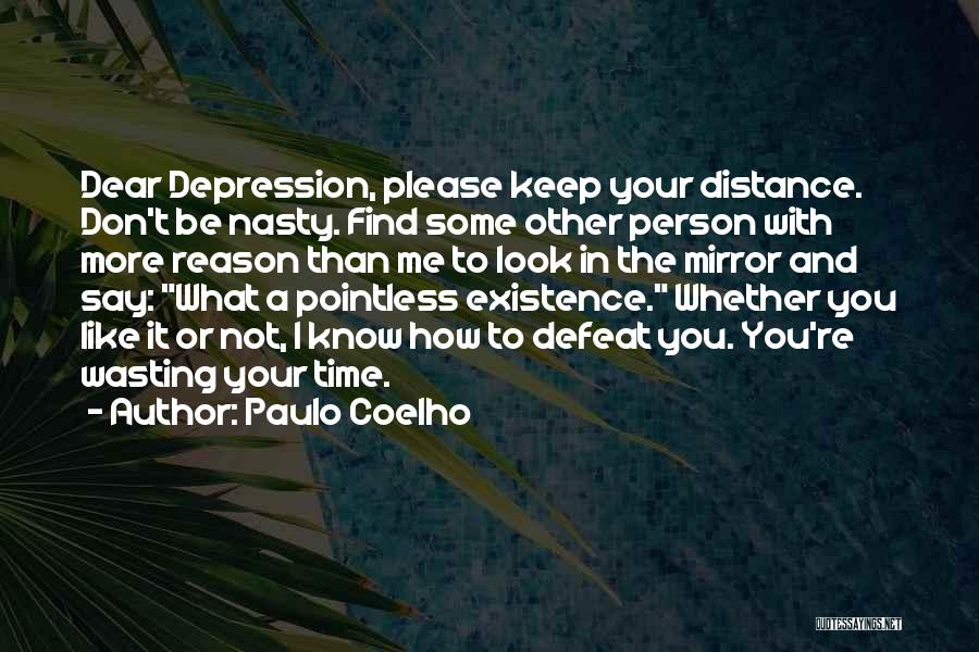 Paulo Coelho Quotes: Dear Depression, Please Keep Your Distance. Don't Be Nasty. Find Some Other Person With More Reason Than Me To Look
