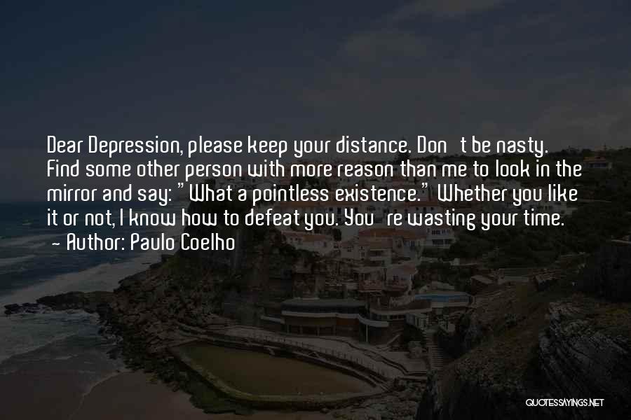 Paulo Coelho Quotes: Dear Depression, Please Keep Your Distance. Don't Be Nasty. Find Some Other Person With More Reason Than Me To Look