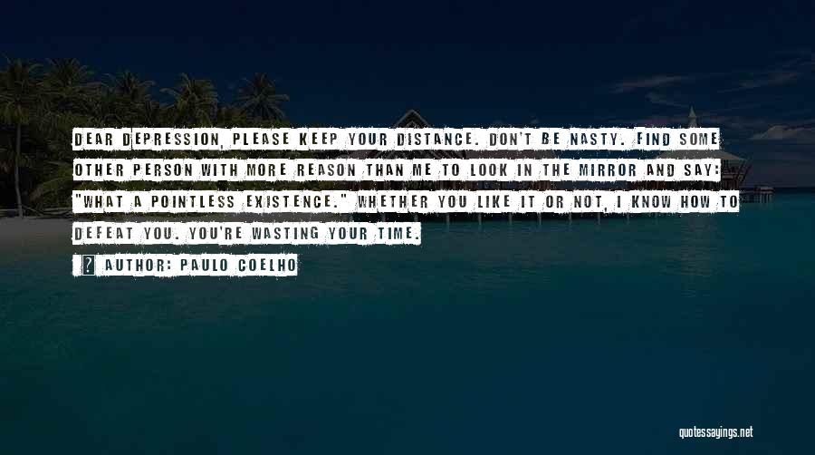 Paulo Coelho Quotes: Dear Depression, Please Keep Your Distance. Don't Be Nasty. Find Some Other Person With More Reason Than Me To Look