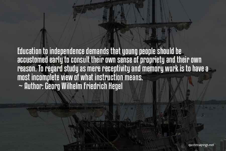 Georg Wilhelm Friedrich Hegel Quotes: Education To Independence Demands That Young People Should Be Accustomed Early To Consult Their Own Sense Of Propriety And Their