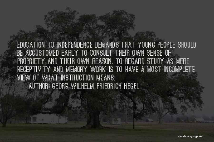 Georg Wilhelm Friedrich Hegel Quotes: Education To Independence Demands That Young People Should Be Accustomed Early To Consult Their Own Sense Of Propriety And Their