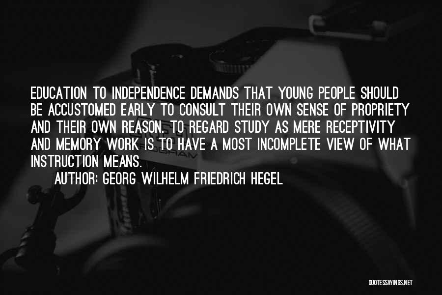 Georg Wilhelm Friedrich Hegel Quotes: Education To Independence Demands That Young People Should Be Accustomed Early To Consult Their Own Sense Of Propriety And Their