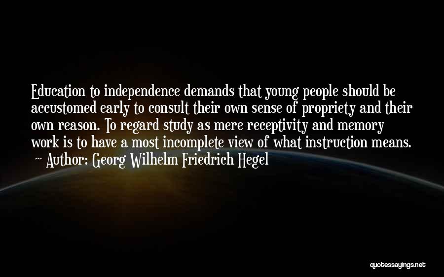 Georg Wilhelm Friedrich Hegel Quotes: Education To Independence Demands That Young People Should Be Accustomed Early To Consult Their Own Sense Of Propriety And Their