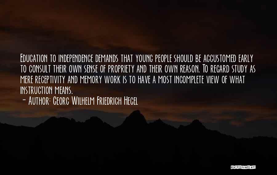 Georg Wilhelm Friedrich Hegel Quotes: Education To Independence Demands That Young People Should Be Accustomed Early To Consult Their Own Sense Of Propriety And Their