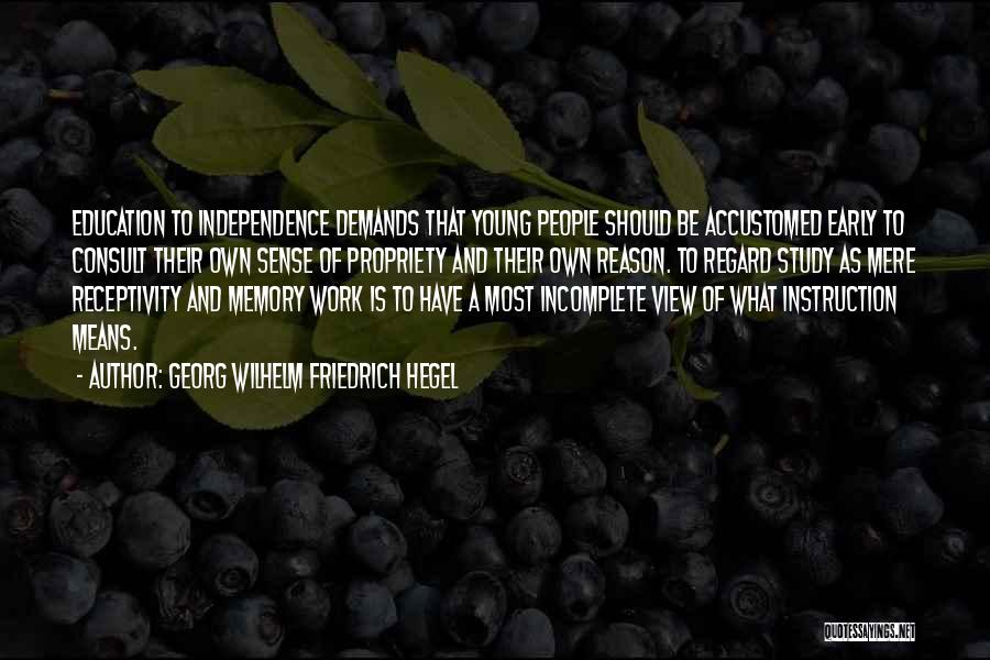 Georg Wilhelm Friedrich Hegel Quotes: Education To Independence Demands That Young People Should Be Accustomed Early To Consult Their Own Sense Of Propriety And Their