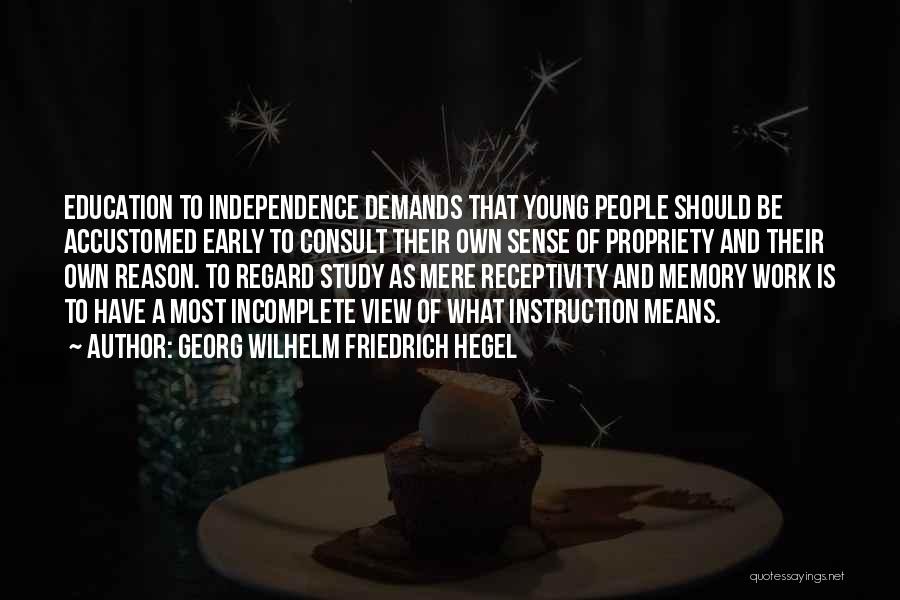 Georg Wilhelm Friedrich Hegel Quotes: Education To Independence Demands That Young People Should Be Accustomed Early To Consult Their Own Sense Of Propriety And Their