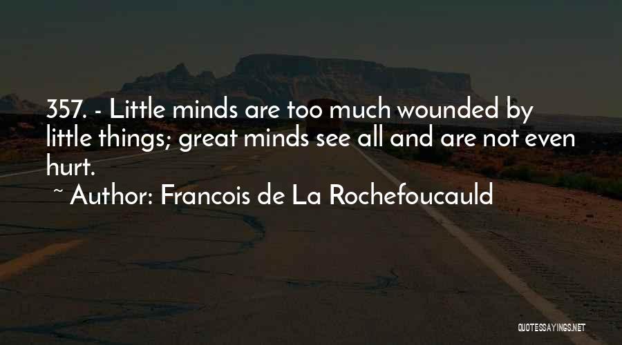 Francois De La Rochefoucauld Quotes: 357. - Little Minds Are Too Much Wounded By Little Things; Great Minds See All And Are Not Even Hurt.