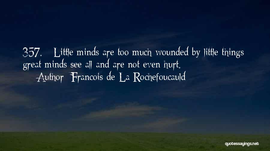 Francois De La Rochefoucauld Quotes: 357. - Little Minds Are Too Much Wounded By Little Things; Great Minds See All And Are Not Even Hurt.