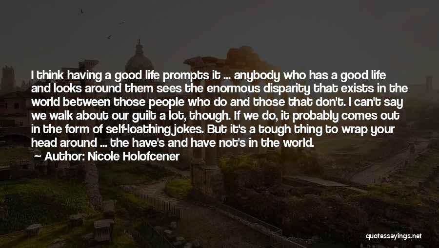 Nicole Holofcener Quotes: I Think Having A Good Life Prompts It ... Anybody Who Has A Good Life And Looks Around Them Sees