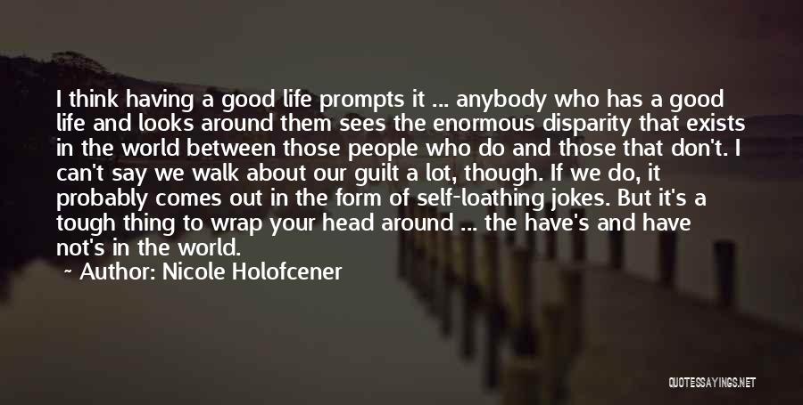 Nicole Holofcener Quotes: I Think Having A Good Life Prompts It ... Anybody Who Has A Good Life And Looks Around Them Sees