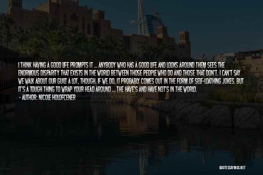 Nicole Holofcener Quotes: I Think Having A Good Life Prompts It ... Anybody Who Has A Good Life And Looks Around Them Sees