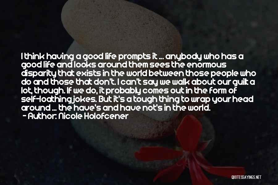 Nicole Holofcener Quotes: I Think Having A Good Life Prompts It ... Anybody Who Has A Good Life And Looks Around Them Sees