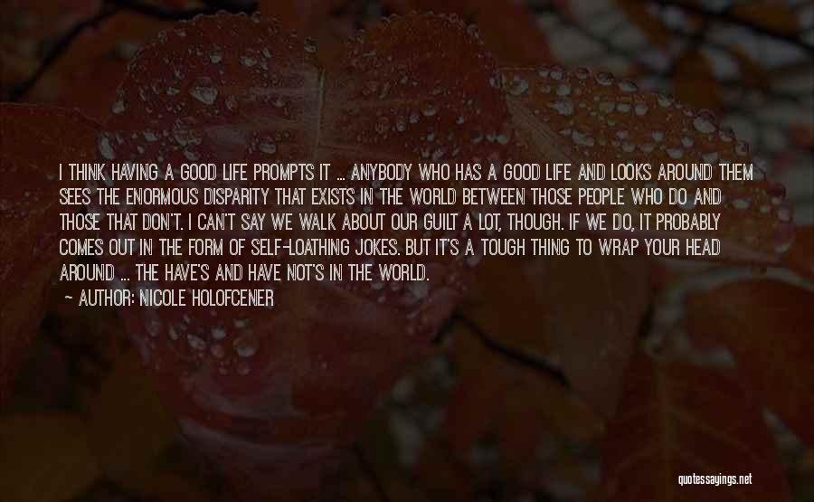 Nicole Holofcener Quotes: I Think Having A Good Life Prompts It ... Anybody Who Has A Good Life And Looks Around Them Sees