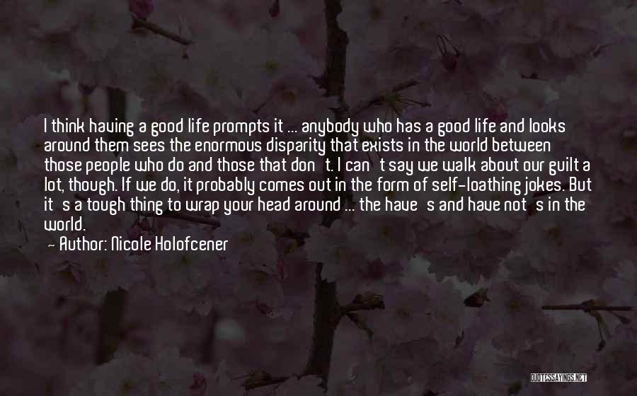 Nicole Holofcener Quotes: I Think Having A Good Life Prompts It ... Anybody Who Has A Good Life And Looks Around Them Sees