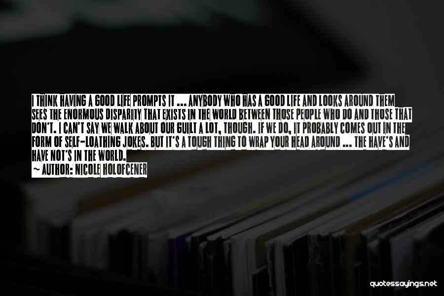 Nicole Holofcener Quotes: I Think Having A Good Life Prompts It ... Anybody Who Has A Good Life And Looks Around Them Sees