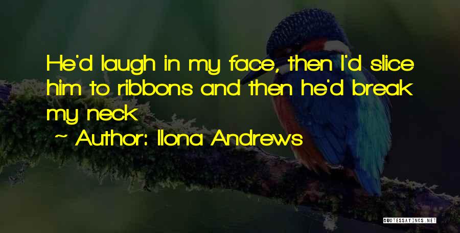 Ilona Andrews Quotes: He'd Laugh In My Face, Then I'd Slice Him To Ribbons And Then He'd Break My Neck