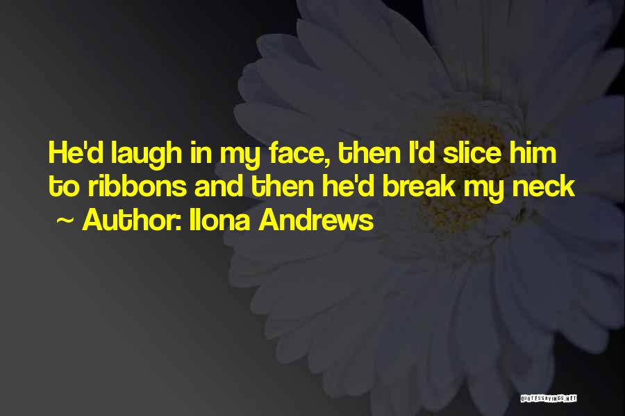 Ilona Andrews Quotes: He'd Laugh In My Face, Then I'd Slice Him To Ribbons And Then He'd Break My Neck