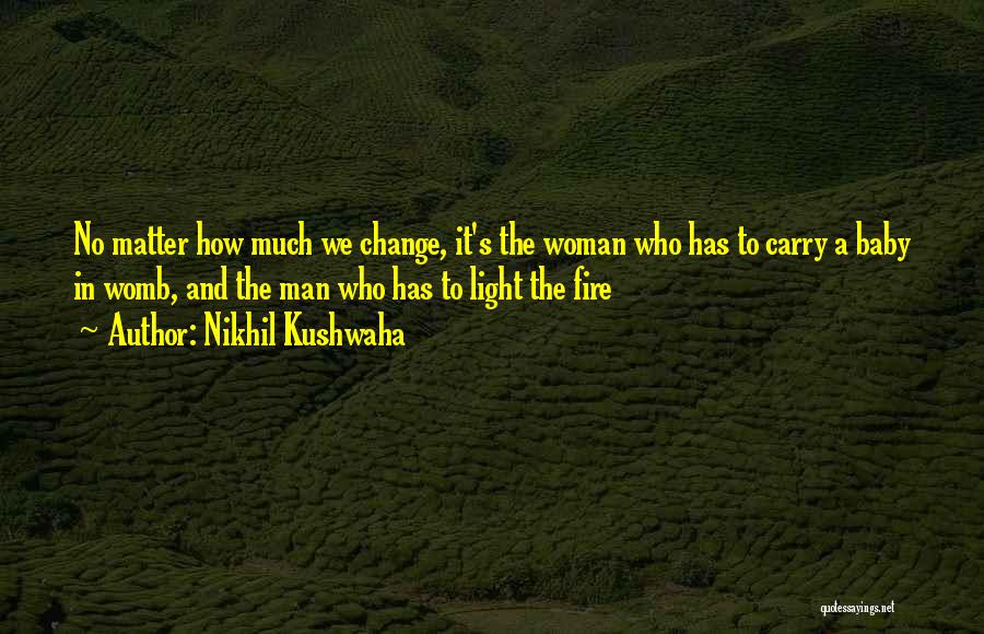 Nikhil Kushwaha Quotes: No Matter How Much We Change, It's The Woman Who Has To Carry A Baby In Womb, And The Man