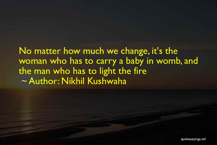 Nikhil Kushwaha Quotes: No Matter How Much We Change, It's The Woman Who Has To Carry A Baby In Womb, And The Man