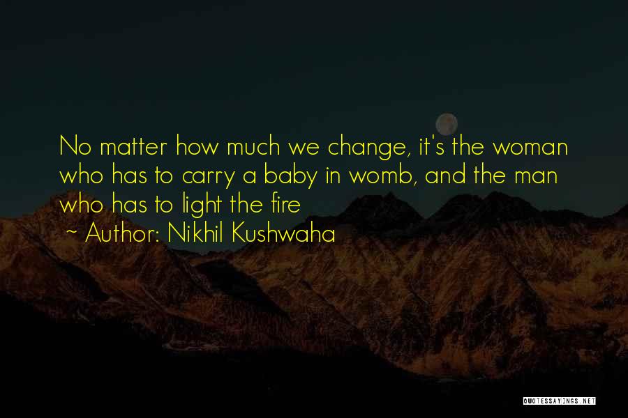 Nikhil Kushwaha Quotes: No Matter How Much We Change, It's The Woman Who Has To Carry A Baby In Womb, And The Man