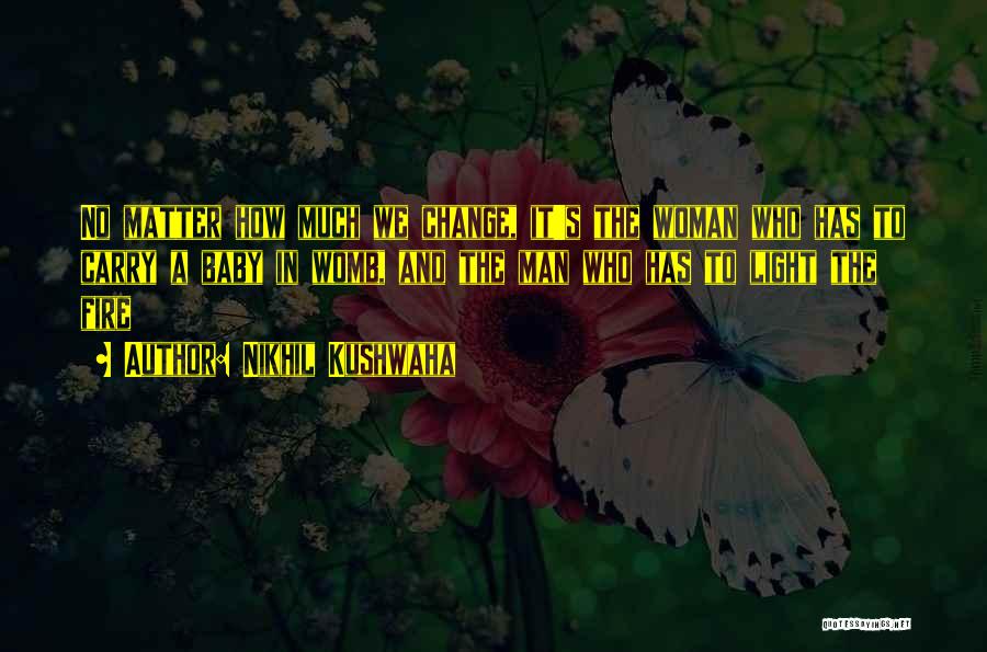 Nikhil Kushwaha Quotes: No Matter How Much We Change, It's The Woman Who Has To Carry A Baby In Womb, And The Man