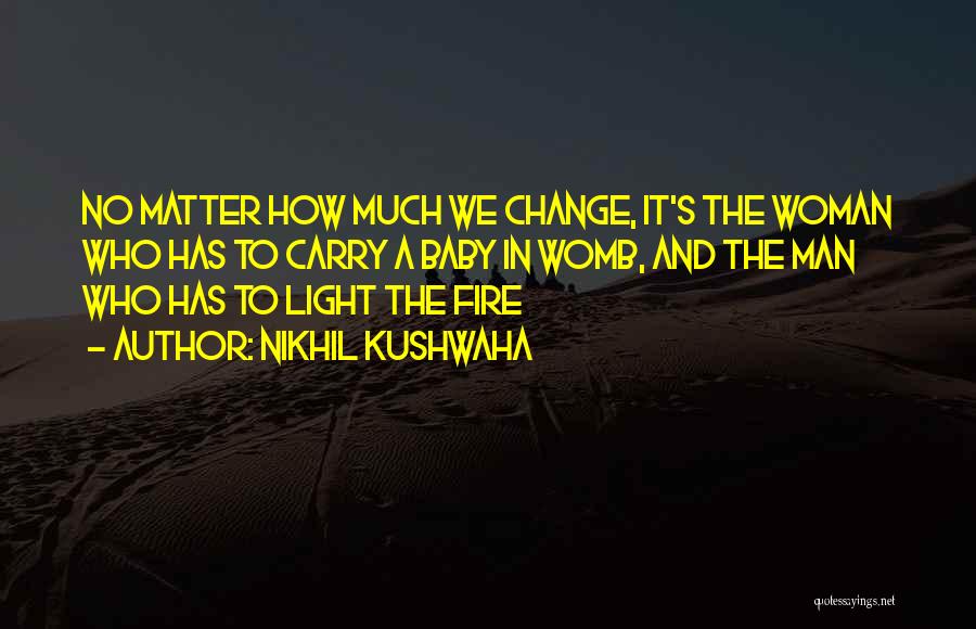 Nikhil Kushwaha Quotes: No Matter How Much We Change, It's The Woman Who Has To Carry A Baby In Womb, And The Man