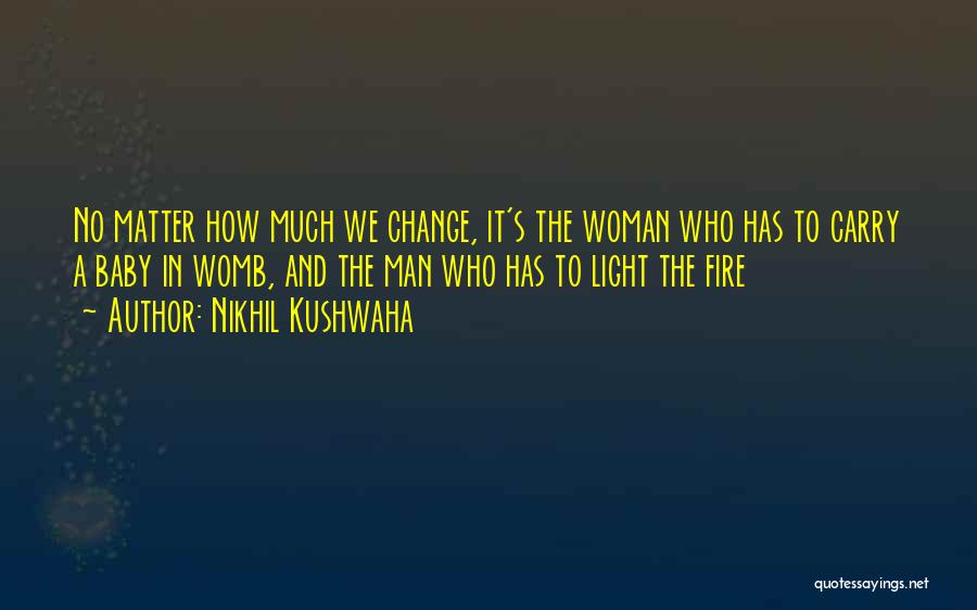 Nikhil Kushwaha Quotes: No Matter How Much We Change, It's The Woman Who Has To Carry A Baby In Womb, And The Man