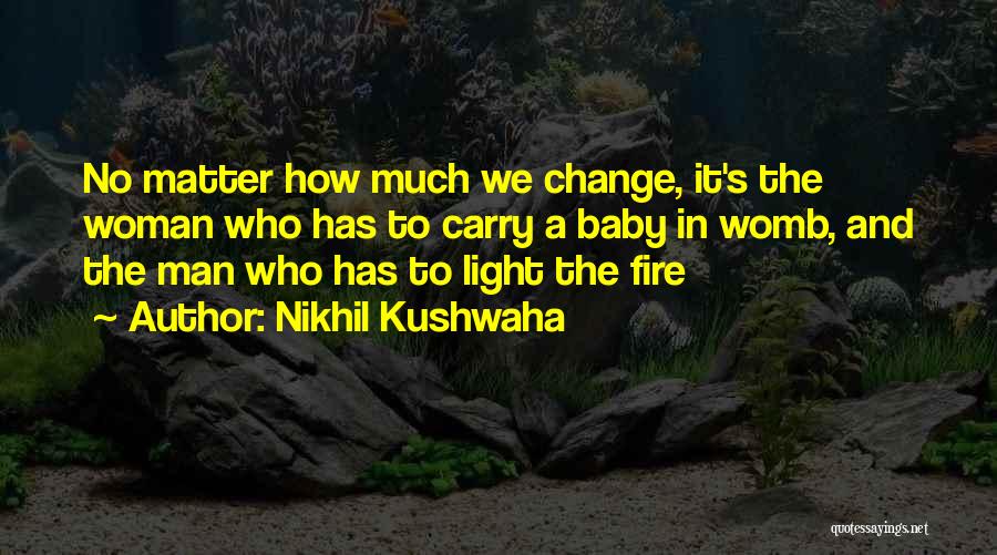 Nikhil Kushwaha Quotes: No Matter How Much We Change, It's The Woman Who Has To Carry A Baby In Womb, And The Man