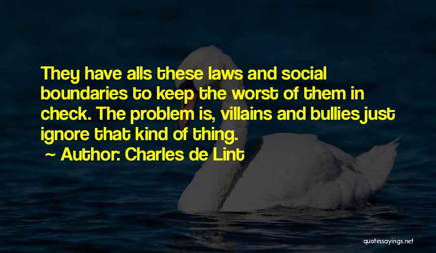 Charles De Lint Quotes: They Have Alls These Laws And Social Boundaries To Keep The Worst Of Them In Check. The Problem Is, Villains