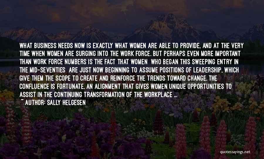 Sally Helgesen Quotes: What Business Needs Now Is Exactly What Women Are Able To Provide, And At The Very Time When Women Are