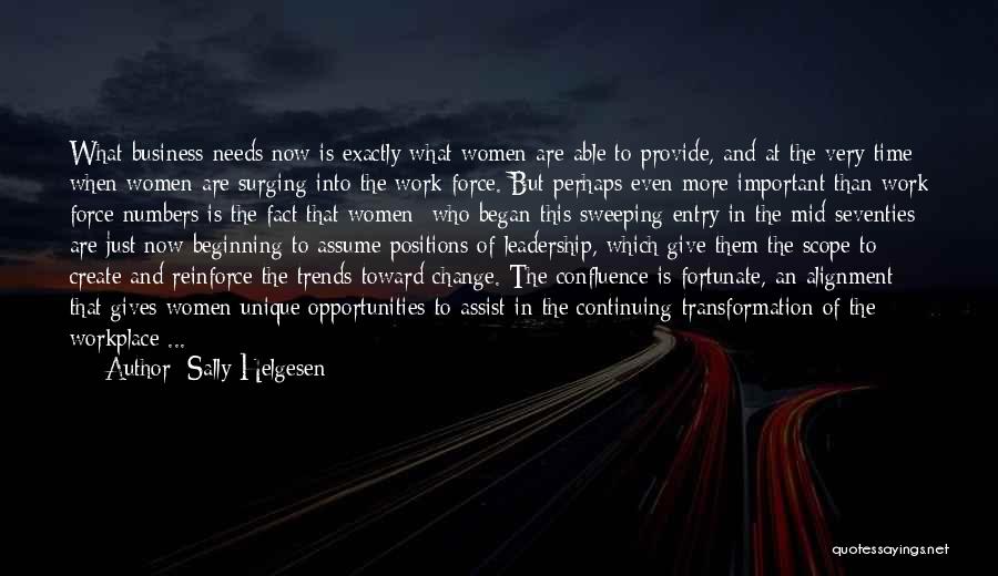 Sally Helgesen Quotes: What Business Needs Now Is Exactly What Women Are Able To Provide, And At The Very Time When Women Are