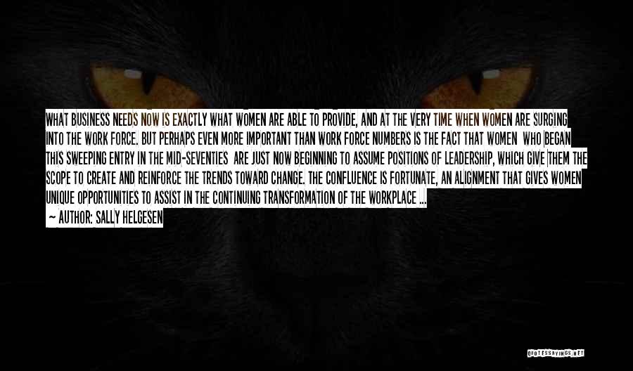Sally Helgesen Quotes: What Business Needs Now Is Exactly What Women Are Able To Provide, And At The Very Time When Women Are