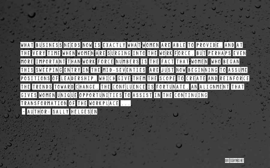 Sally Helgesen Quotes: What Business Needs Now Is Exactly What Women Are Able To Provide, And At The Very Time When Women Are