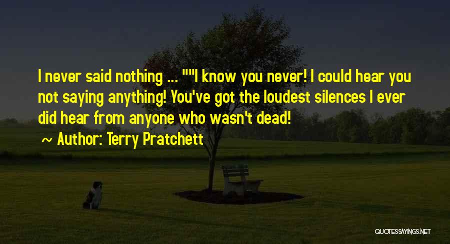 Terry Pratchett Quotes: I Never Said Nothing ... I Know You Never! I Could Hear You Not Saying Anything! You've Got The Loudest