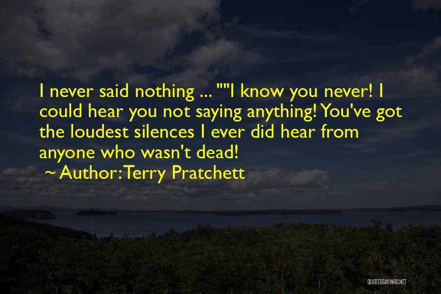 Terry Pratchett Quotes: I Never Said Nothing ... I Know You Never! I Could Hear You Not Saying Anything! You've Got The Loudest