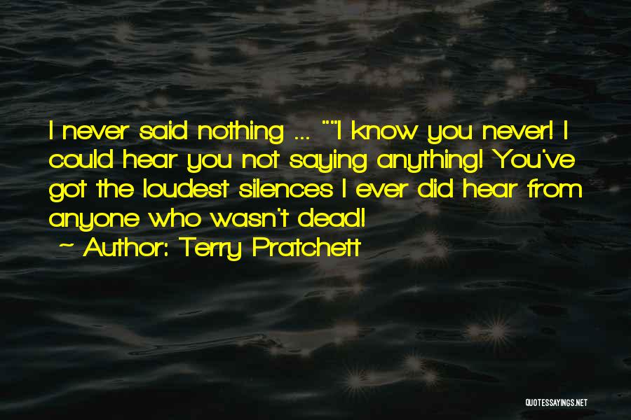 Terry Pratchett Quotes: I Never Said Nothing ... I Know You Never! I Could Hear You Not Saying Anything! You've Got The Loudest