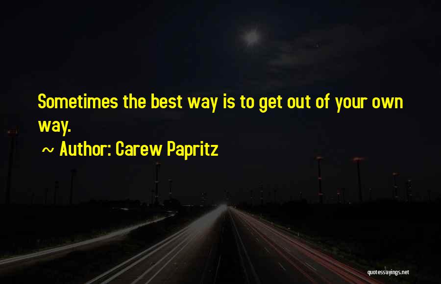 Carew Papritz Quotes: Sometimes The Best Way Is To Get Out Of Your Own Way.
