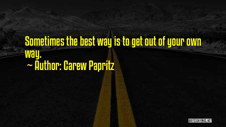 Carew Papritz Quotes: Sometimes The Best Way Is To Get Out Of Your Own Way.