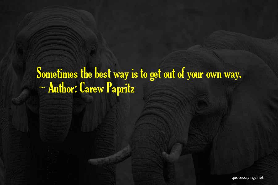 Carew Papritz Quotes: Sometimes The Best Way Is To Get Out Of Your Own Way.