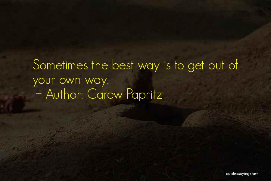 Carew Papritz Quotes: Sometimes The Best Way Is To Get Out Of Your Own Way.