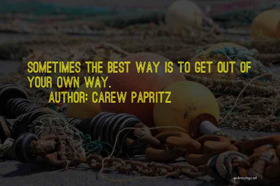 Carew Papritz Quotes: Sometimes The Best Way Is To Get Out Of Your Own Way.