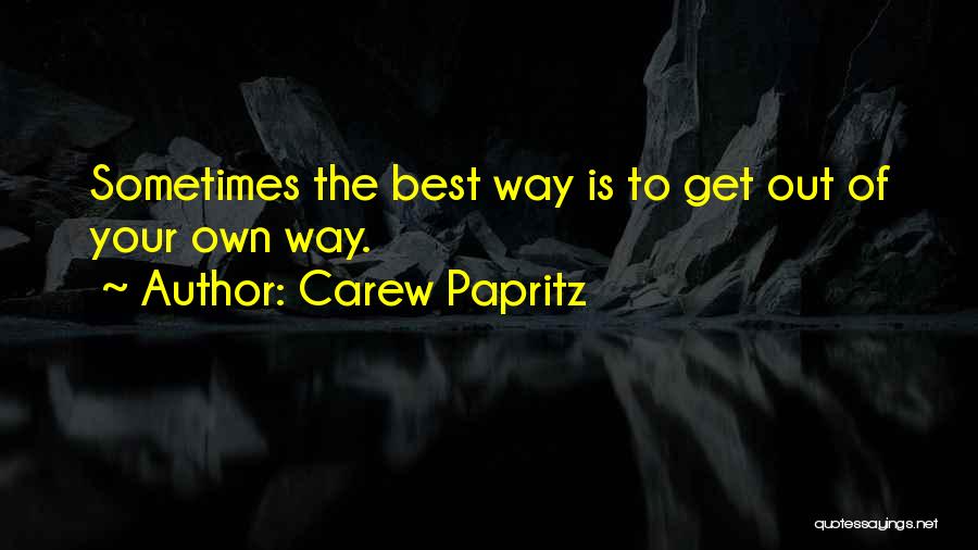 Carew Papritz Quotes: Sometimes The Best Way Is To Get Out Of Your Own Way.