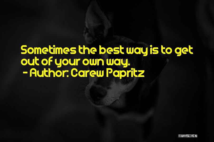 Carew Papritz Quotes: Sometimes The Best Way Is To Get Out Of Your Own Way.