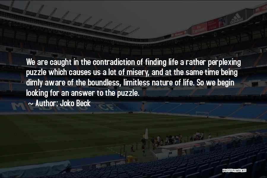 Joko Beck Quotes: We Are Caught In The Contradiction Of Finding Life A Rather Perplexing Puzzle Which Causes Us A Lot Of Misery,